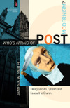 Book Review:  Who’s Afraid of Postmodernism?  Taking Derrida, Lyotard, and Foucault to Church - James K.A. Smith